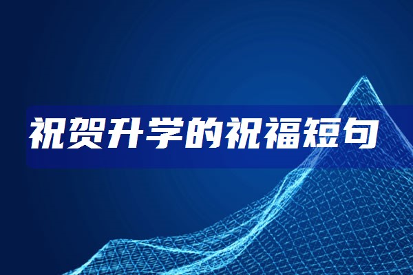 升學(xué)祝福語(yǔ)簡(jiǎn)短4字句_簡(jiǎn)短升學(xué)宴致辭_升學(xué)祝福語(yǔ)簡(jiǎn)短4字句