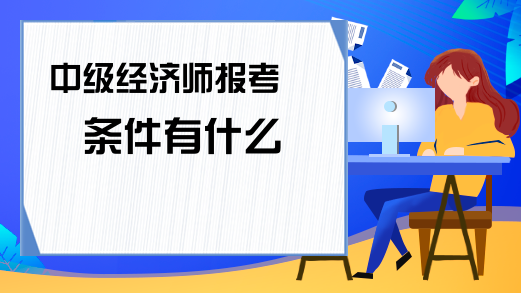 經(jīng)濟(jì)師在哪里報(bào)名_報(bào)名經(jīng)濟(jì)師的條件_經(jīng)濟(jì)師報(bào)名信息怎么填