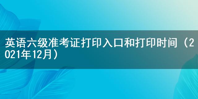 英語六級考試2021打印準考_英語六級考試打印準考證入口_英語六級準考證打印入口官網2023
