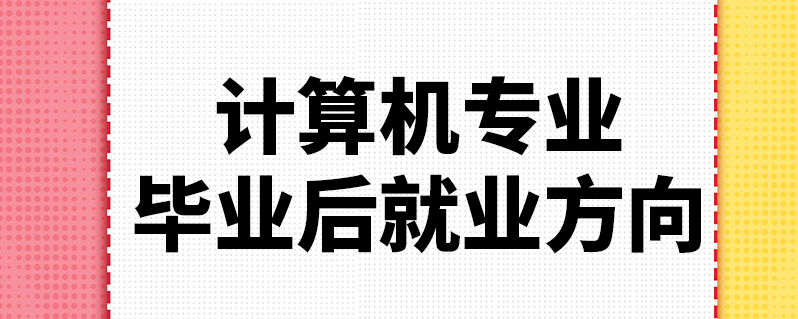 計算機科學技術的就業方向_計算機專業科學與技術就業情況_計算機科學與技術專業就業前景