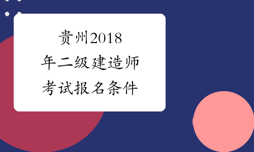 貴州建造師報考條件_貴州建造師考試_2024貴州一級建造師報名