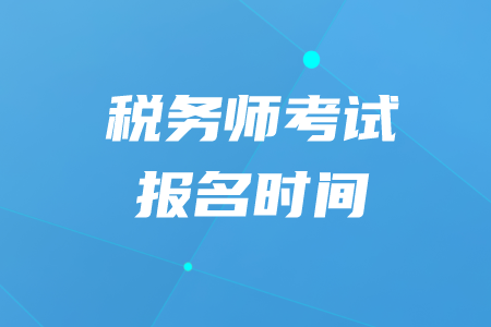 2024年湖南注冊稅務師報考時間_湖南注冊稅務師報名時間_湖南注冊稅務師考試時間