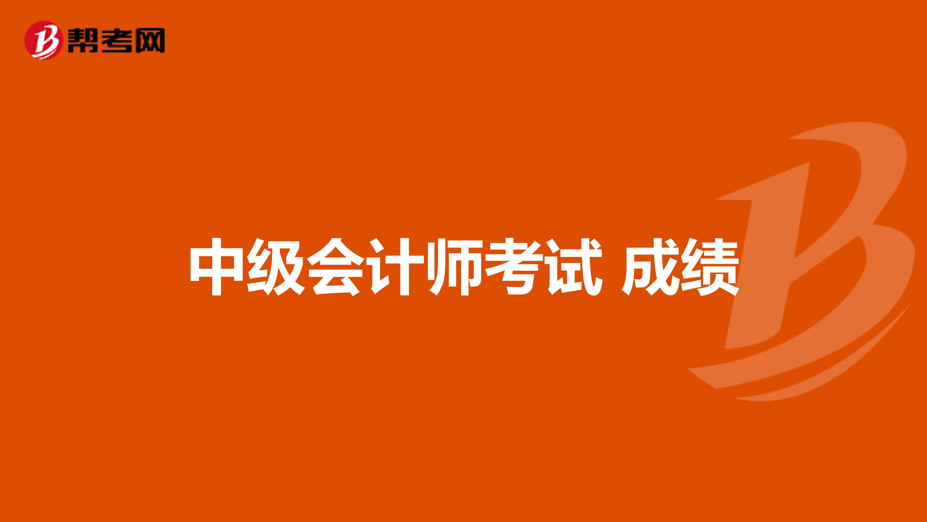 2024年湖南中級會計成績查詢_湖南中級會計成績查詢日期_湖南中級會計師成績