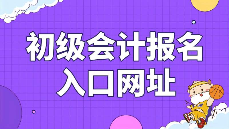 江蘇省初級會計職稱報名_江蘇省初級會計職稱報名條件_2024年江蘇初級會計職稱報名時間及要求