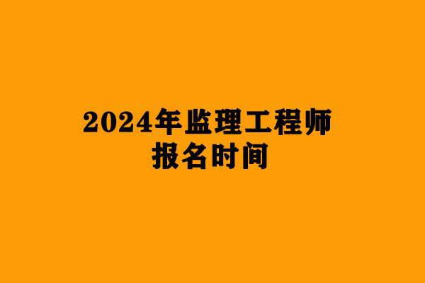 報(bào)考監(jiān)理師工程時(shí)間2024_2024監(jiān)理工程師報(bào)考時(shí)間_今年報(bào)考監(jiān)理工程師時(shí)間