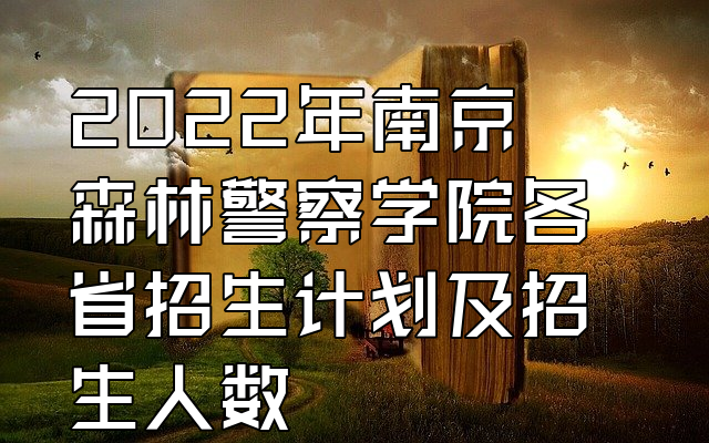 南京森林警察學院治安學專業介紹_南京警察森林學院包分配嗎_南京森林警察學院治安學學什么