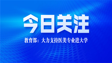 教育部大力支持醫美專業進大學_教育部支持醫美專業進大學_教育部談醫美進大學